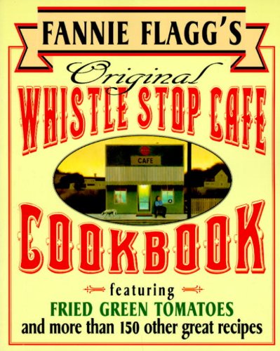 Fannie Flagg's Original Whistle Stop Cafe Cookbook: Featuring : Fried Green Tomatoes, Southern Barbecue, Banana Split Cake, and Many Other Great Recipes by Fannie Flagg