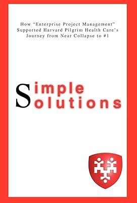 Simple Solutions: How Enterprise Project Managementsupported Harvard Pilgrim Health Care's Journey from Near Collapse to #1