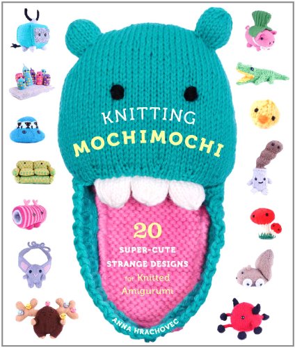 Knitting Mochimochi: 20 Super-Cute Strange Designs for Knitted Amigurumi by Anna Hrachovec
