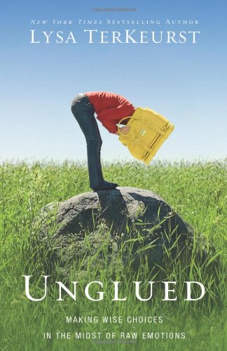 Unglued: Making Wise Choices in the Midst of Raw Emotions by Lysa TerKeurst