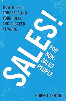 Sales for Non-Salespeople: How to sell yourself and your ideas, and succeed at work