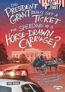 Did President Grant Really Get a Ticket for Speeding in a Horse-Drawn Carriage?: And Other Questions About U.S. Presidents by Sandy Donovan  ,