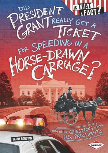 Did President Grant Really Get a Ticket for Speeding in a Horse-Drawn Carriage?: And Other Questions About U.S. Presidents by Sandy Donovan  ,