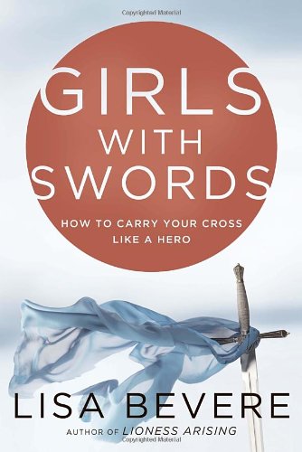 Girls with Swords: How to Carry Your Cross Like a Hero by Lisa Bevere