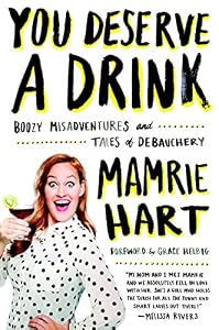 You Deserve a Drink: Boozy Misadventures and Tales of Debauchery