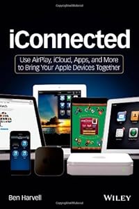 iConnected : Use AirPlay, iCloud, apps, and more to bring your Apple devices together