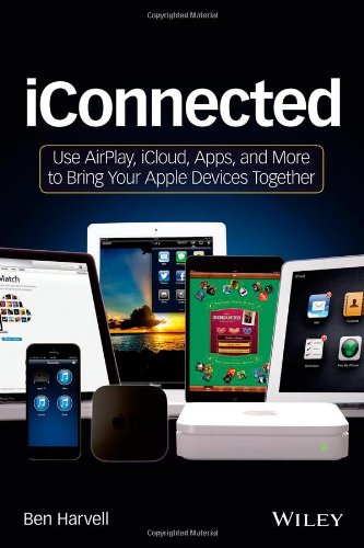 iConnected : Use AirPlay, iCloud, apps, and more to bring your Apple devices together by Ben Harvell