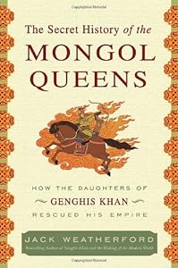 The Secret History of the Mongol Queens: How the Daughters of Genghis Khan Rescued His Empire