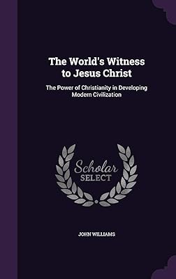 The World's Witness to Jesus Christ: The Power of Christianity in Developing Modern Civilization