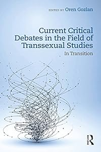 Current Critical Debates in the Field of Transsexual Studies: In Transition by Oren Gozlan