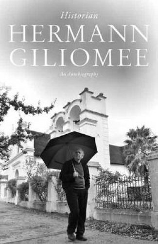 Hermann Giliomee: Historian - An autobiography by Hermann Giliomee