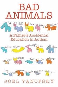 Bad Animals: A Father's Accidental Education in Autism by Joel Yanofsky