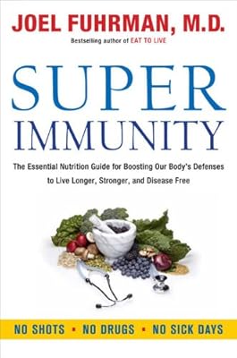 Super Immunity: The Essential Nutrition Guide for Boosting Your Body's Defenses to Live Longer, Stronger, and Disease Free