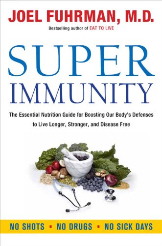 Super Immunity: The Essential Nutrition Guide for Boosting Your Body's Defenses to Live Longer, Stronger, and Disease Free by Joel Fuhrman