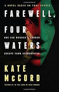 Farewell, Four Waters: One Aid Workers Sudden Escape from Afghanistan. A Novel Based on True Events by Kate McCord
