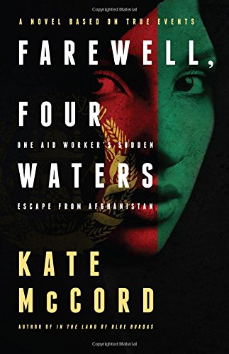 Farewell, Four Waters: One Aid Workers Sudden Escape from Afghanistan. A Novel Based on True Events by Kate McCord