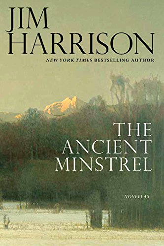 The Ancient Minstrel: Novellas by Jim Harrison