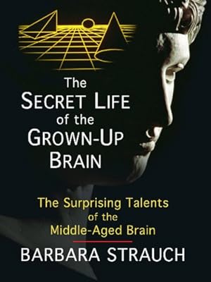The Secret Life of the Grown-up Brain: The Surprising Talents of the Middle-aged Mind