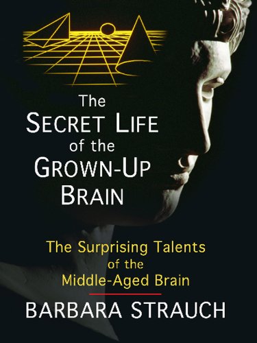 The Secret Life of the Grown-up Brain: The Surprising Talents of the Middle-aged Mind by Barbara Strauch