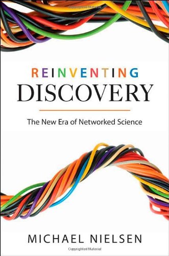 Reinventing Discovery: The New Era of Networked Science by Michael Nielsen
