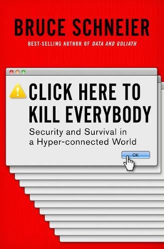 Click Here to Kill Everybody: Security and Survival in a Hyper-connected World by BRUCE SCHNEIER
