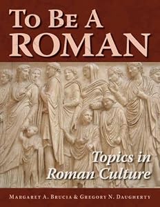 To Be A Roman: Topics in Roman Culture by Margaret A. Brucia