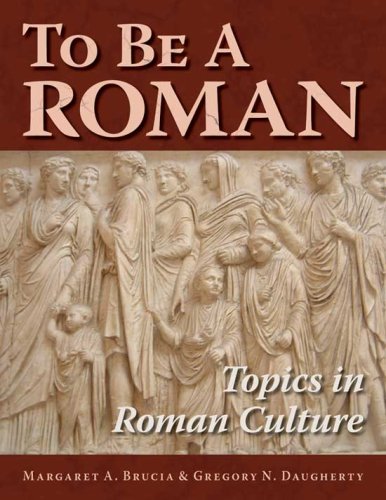 To Be A Roman: Topics in Roman Culture by Margaret A. Brucia