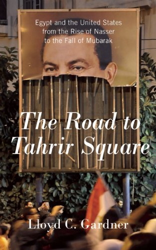 The Road to Tahrir Square: Egypt and the United States from the Rise of Nasser to the Fall of Mubarak by Lloyd C. Gardner