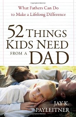 52 Things Kids Need from a Dad: What Fathers Can Do to Make a Lifelong Difference