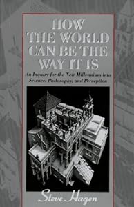 How the World Can Be the Way It Is: An Inquiry for the New Millennium into Science, Philosophy, and Perception