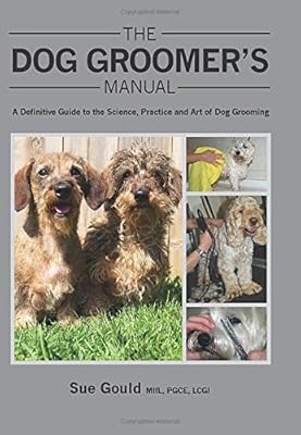 The Dog Groomer's Manual: A Definitive Guide to the Science, Practice and Art of Dog Grooming