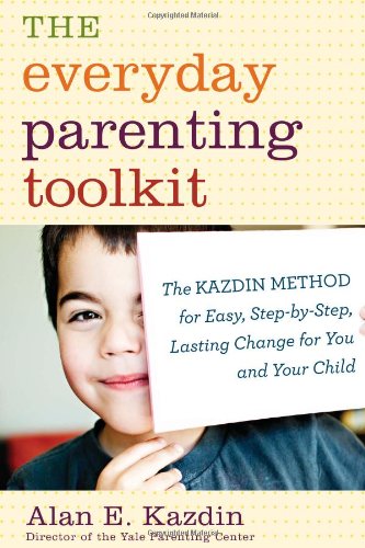 The Everyday Parenting Toolkit: The Kazdin Method for Easy, Step-by-Step, Lasting Change for You and Your Child by Alan E. Kazdin