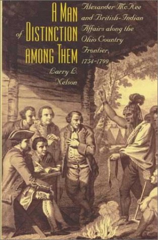 A Man of Distinction Among Them: Alexander McKee and the Ohio Country Frontier, 1754-1799 by Larry L. Nelson