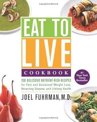 Eat to Live Cookbook: 200 Delicious Nutrient-Rich Recipes for Fast and Sustained Weight Loss, Reversing Disease, and Lifelong Health