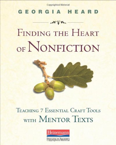 Finding the Heart of Nonfiction: Teaching 7 Essential Craft Tools with Mentor Texts by Georgia Heard