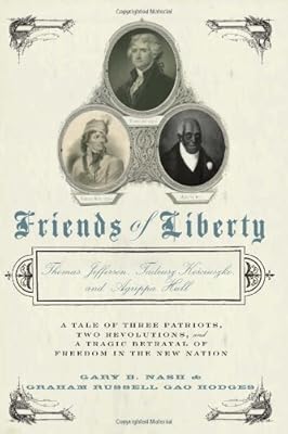 Friends of Liberty: A Tale of Three Patriots, Two Revolutions, and the Betrayal that Divided a Nation: Thomas Jefferson, Thaddeus Kosciuszko, and Agrippa Hull