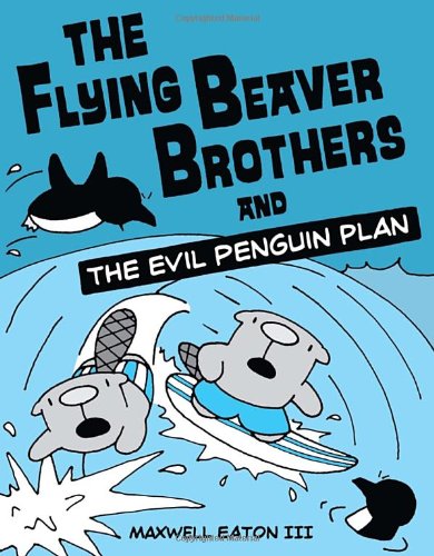 The Flying Beaver Brothers and the Evil Penguin Plan by Maxwell Eaton III