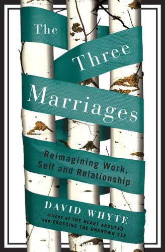 The Three Marriages: Reimagining Work, Self and Relationship by David Whyte