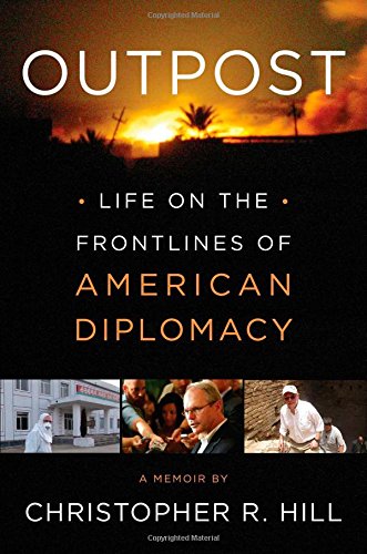 Outpost: Life on the Frontlines of American Diplomacy: A Memoir by Christopher R. Hill