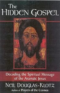 The Hidden Gospel: Decoding the Spiritual Message of the Aramaic Jesus
