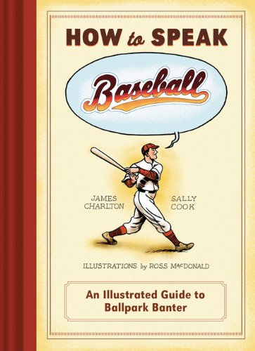 How to Speak Baseball: An Illustrated Guide to Ballpark Banter by James Charlton