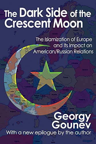 The Dark Side of the Crescent Moon: The Islamization of Europe and Its Impact on American/Russian Relations by Georgy Gounev