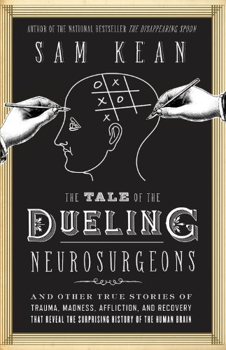 The Tale of the Dueling Neurosurgeons: The History of the Human Brain As Revealed by True Stories of Trauma, Madness, and Recovery; Library Edition by Sam Kean