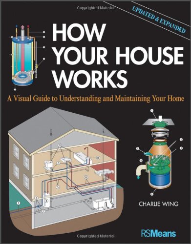 How Your House Works: A Visual Guide to Understanding and Maintaining Your Home, Updated and Expanded by Charlie Wing