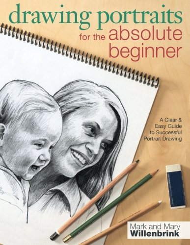 Drawing Portraits for the Absolute Beginner: A Clear &amp; Easy Guide to Successful Portrait Drawing by Mark Willenbrink