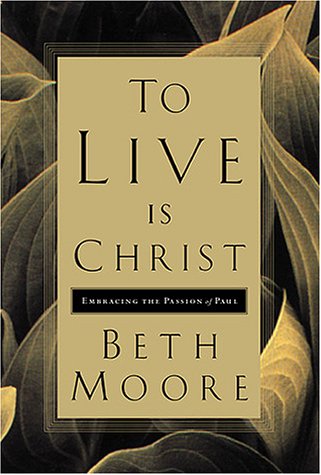 To Live is Christ: Embracing the Passion of Paul by Beth Moore