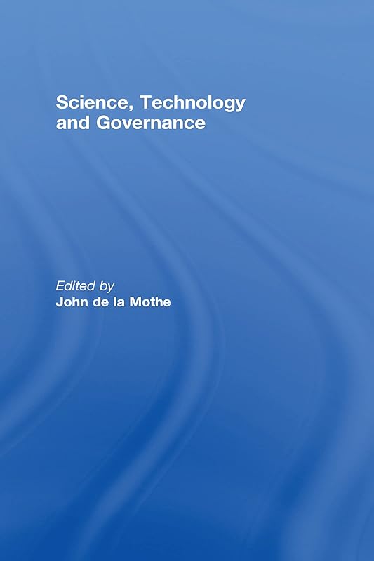 Science, Technology and Global Governance (Science, Technology, and the International Political Economy Series) by John R. De La Mothe