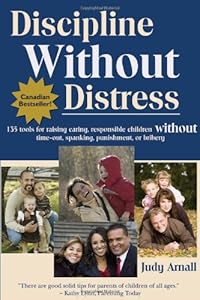 Discipline Without Distress: 135 tools for raising caring, responsible children without time-out, spanking, punishment or bribery by Judy Arnall