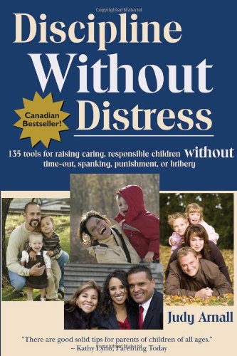 Discipline Without Distress: 135 tools for raising caring, responsible children without time-out, spanking, punishment or bribery by Judy Arnall