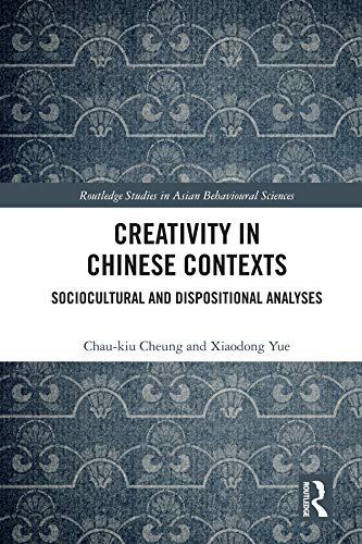 Creativity in Chinese Contexts: Sociocultural and Dispositional Analyses (Routledge Studies in Asian Behavioural Sciences) by Chau-kiu Cheung